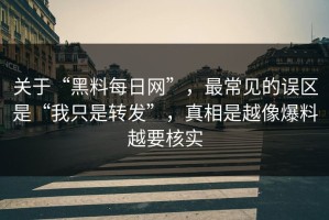 关于“黑料每日网”，最常见的误区是“我只是转发”，真相是越像爆料越要核实