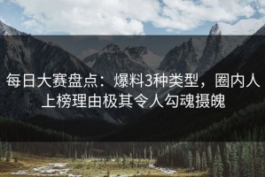 每日大赛盘点：爆料3种类型，圈内人上榜理由极其令人勾魂摄魄