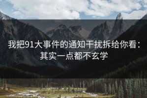 我把91大事件的通知干扰拆给你看：其实一点都不玄学