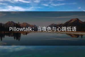 Pillowtalk：当夜色与心跳低语