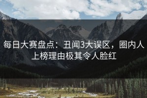 每日大赛盘点：丑闻3大误区，圈内人上榜理由极其令人脸红