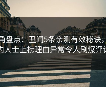 海角盘点：丑闻5条亲测有效秘诀，业内人士上榜理由异常令人刷爆评论