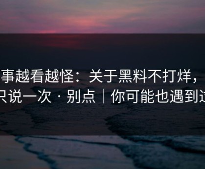 这事越看越怪：关于黑料不打烊，我只说一次 · 别点｜你可能也遇到过