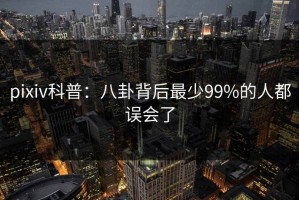 pixiv科普：八卦背后最少99%的人都误会了