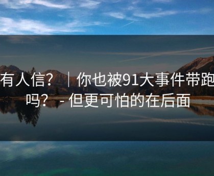 真有人信？｜你也被91大事件带跑过吗？ - 但更可怕的在后面