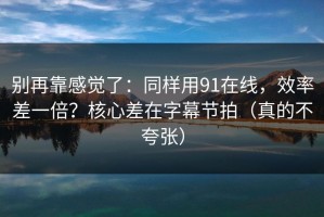 别再靠感觉了：同样用91在线，效率差一倍？核心差在字幕节拍（真的不夸张）