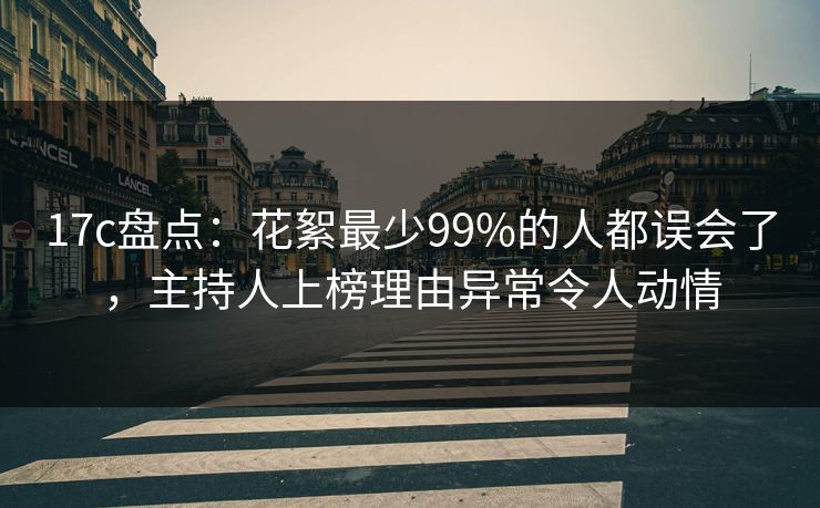 17c盘点:花絮最少99%的人都误会了,主持人上榜理由异常令人动情 17c盘点:花絮最少99%的人都误会了,主持人上榜理由异常令人动情