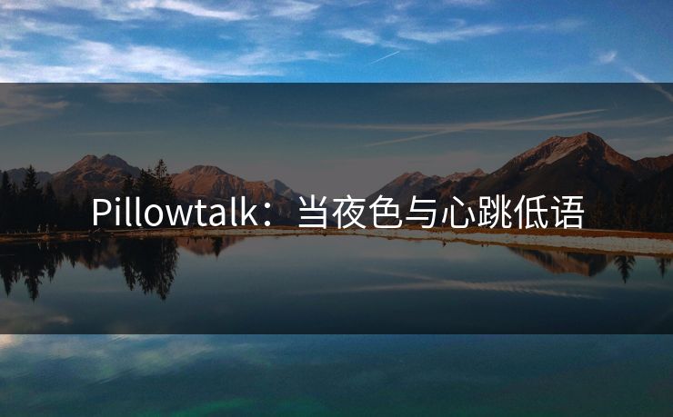 Pillowtalk:当夜色与心跳低语 Pillowtalk:当夜色与心跳低语