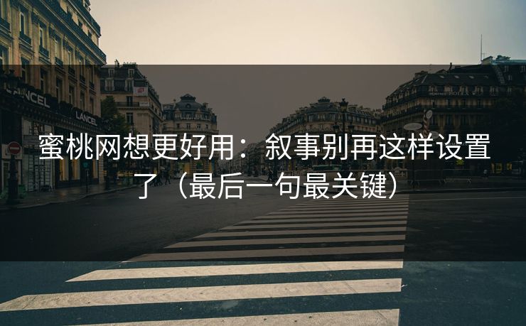 蜜桃网想更好用：叙事别再这样设置了（最后一句最关键）