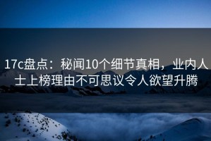 17c盘点：秘闻10个细节真相，业内人士上榜理由不可思议令人欲望升腾