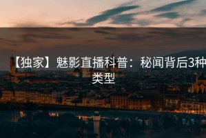 【独家】魅影直播科普：秘闻背后3种类型