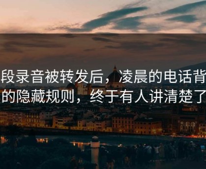 一段录音被转发后，凌晨的电话背后的隐藏规则，终于有人讲清楚了