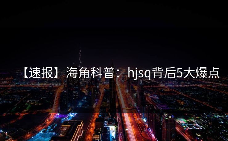 【速报】海角科普：hjsq背后5大爆点