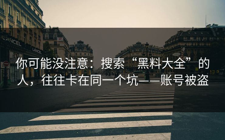 你可能没注意:搜索“黑料大全”的人,往往卡在同一个坑——账号被盗 你可能没注意:搜索“黑料大全”的人,往往卡在同一个坑——账号被盗